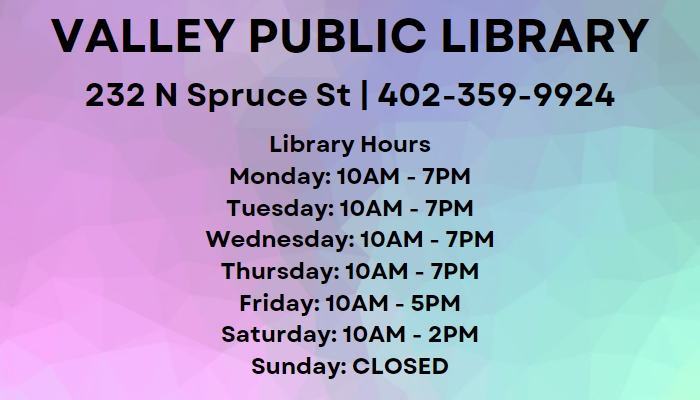 Valley Public Library, 232 N Spruce St, 402-359-9924, Library Hours, Monday through Thursday 10am-7pm, Friday 10am-5pm, Saturday 10am-2pm, Sunday closed.